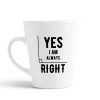 Aj Prints Yes, I am Always Right Latte Coffee Mug Gift for Him/Her, 12oz Ceramic Coffee Novelty Conical Mug/Cup | Save 33% - Rajasthan Living 9